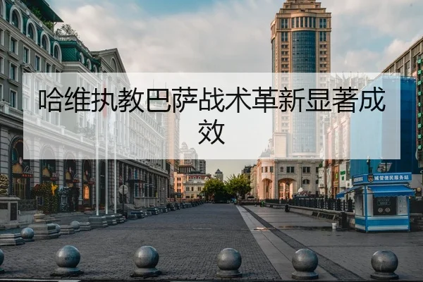 哈维执教巴萨战术革新显著成效